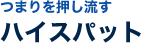 つまりを押し流すハイスパット