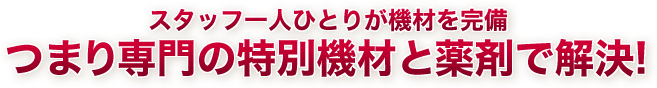 スタッフ一人ひとりが機材を完備、つまり専門の特別機材と薬剤で解決!